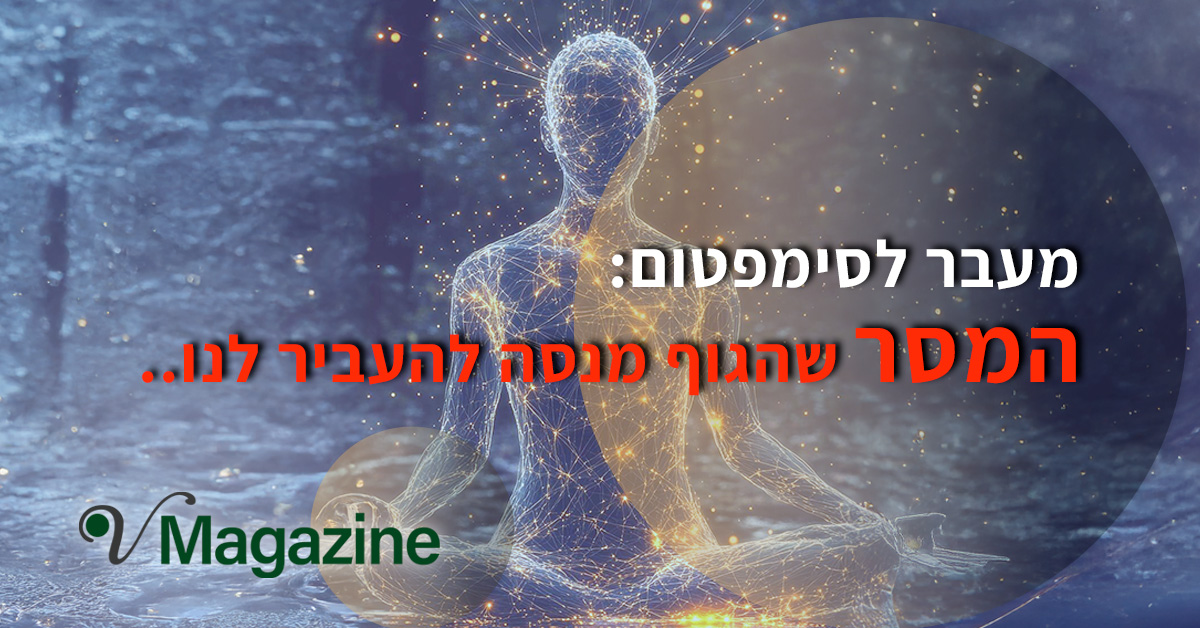 מאמאר מעבר לסימפטום: המסר המלא שהגוף מנסה להעביר לנו